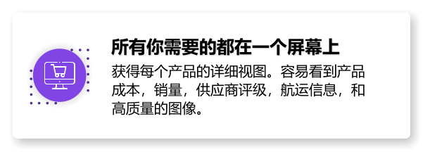 所有你需要的都在一个屏幕上 获得每个产品的详细视图。容易看到产品成本，销量，供应商评级，航运信息，和高质量的图像。